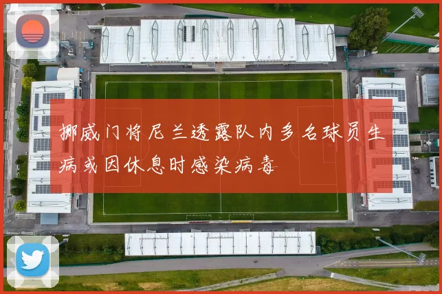 挪威门将尼兰透露队内多名球员生病或因休息时感染病毒