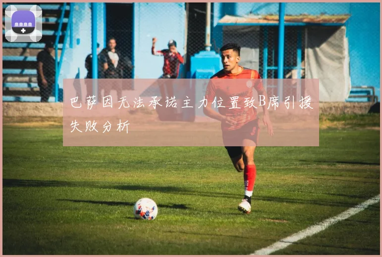 巴萨因无法承诺主力位置致B席引援失败分析