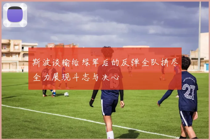 斯波谈输给绿军后的反弹全队拼尽全力展现斗志与决心