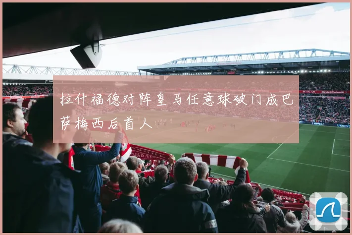 拉什福德对阵皇马任意球破门成巴萨梅西后首人