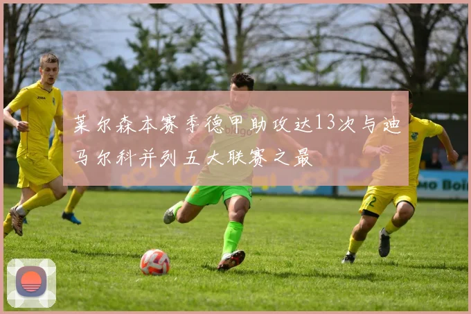 莱尔森本赛季德甲助攻达13次与迪马尔科并列五大联赛之最
