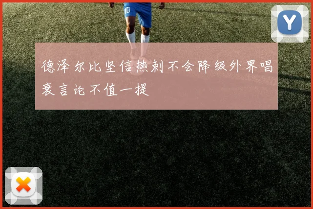 德泽尔比坚信热刺不会降级外界唱衰言论不值一提