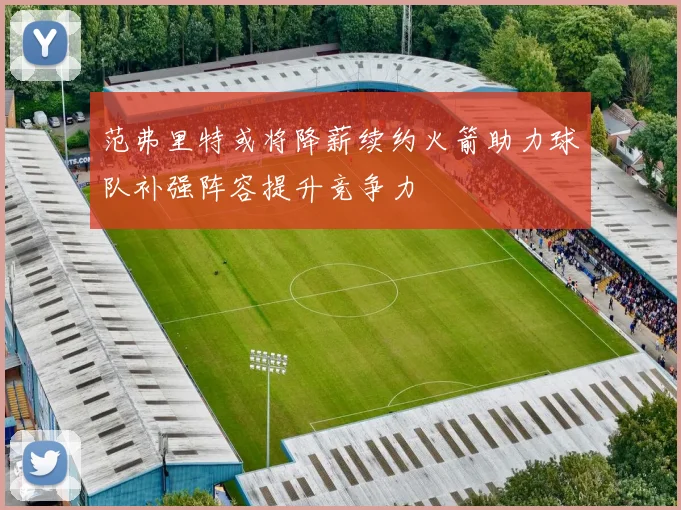 范弗里特或将降薪续约火箭助力球队补强阵容提升竞争力