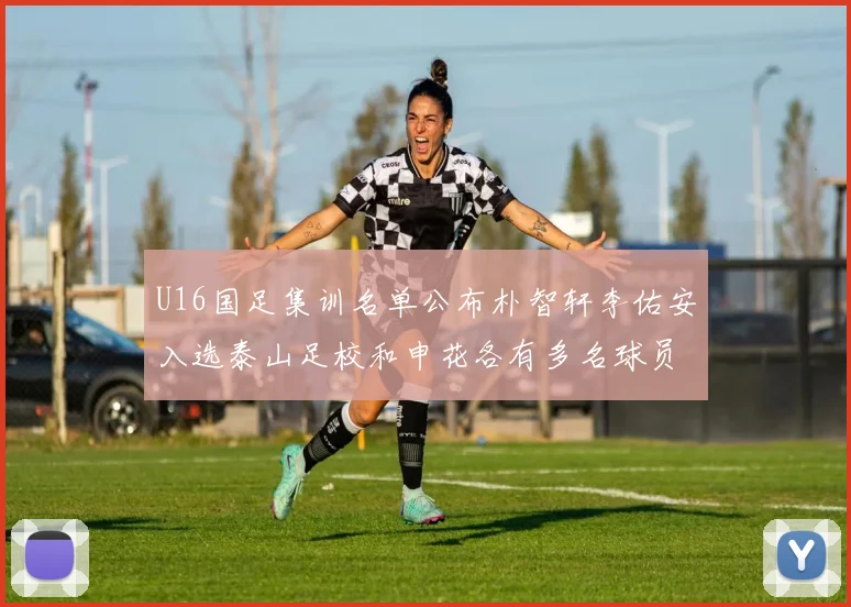 U16国足集训名单公布朴智轩李佑安入选泰山足校和申花各有多名球员参与